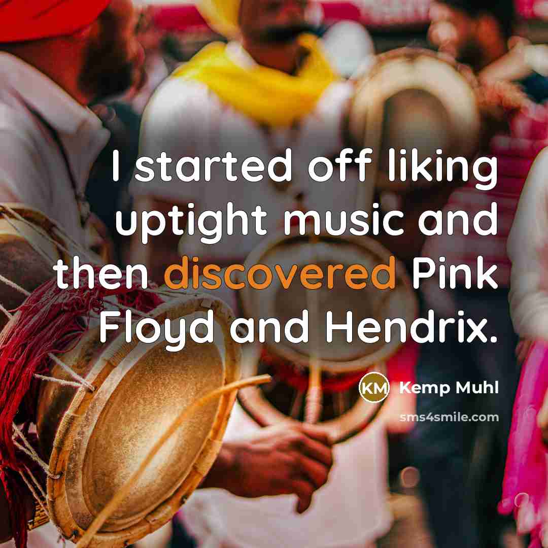 “I started off liking uptight music and then discovered Pink Floyd and Hendrix.” quote by Kemp Muhl