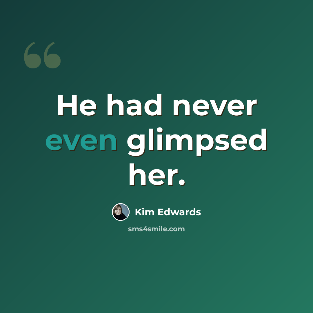“He had never even glimpsed her.” quote by Kim Edwards