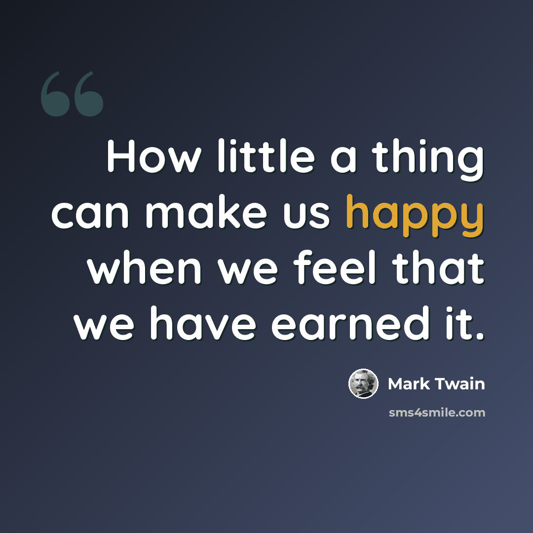 “How little a thing can make us happy when we feel that we have earned it.” quote by Mark Twain