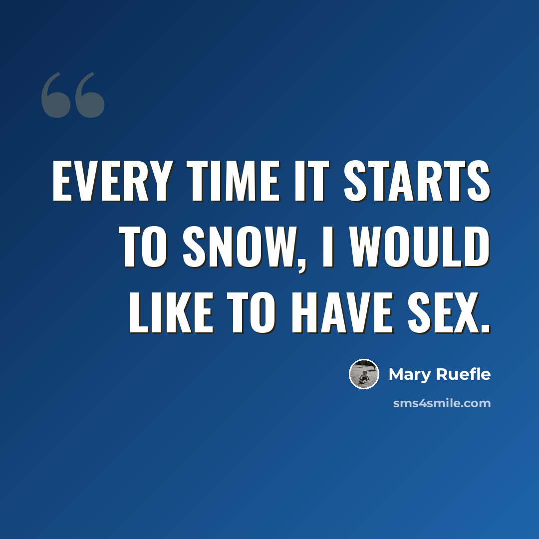 “Every time it starts to snow, I would like to have sex.” quote by Mary Ruefle