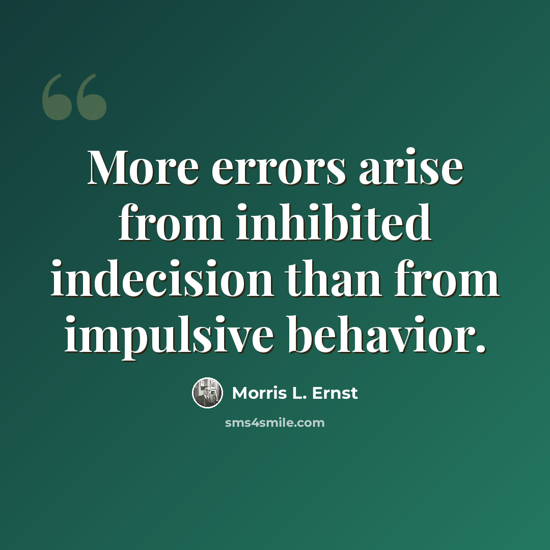 “More errors arise from inhibited indecision than from impulsive behavior.” quote by Morris L. Ernst