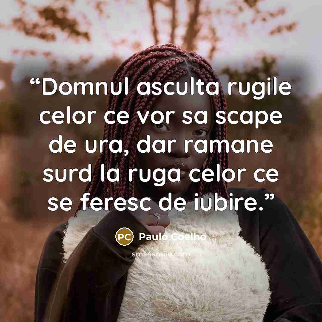 “Domnul asculta rugile celor ce vor sa scape de ura, dar ramane surd la ruga celor ce se feresc de iubire.” quote by Paulo Coelho