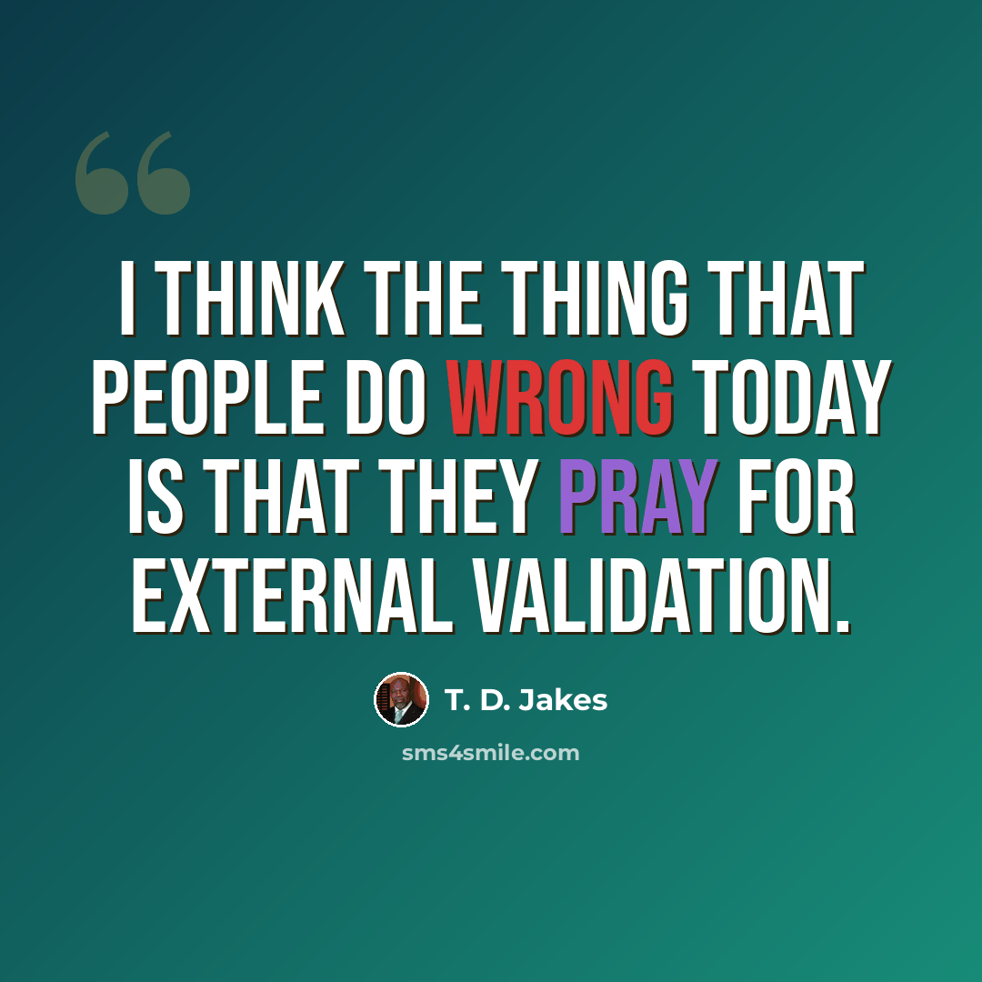 “I think the thing that people do wrong today is that they pray for external validation.” quote by T. D. Jakes