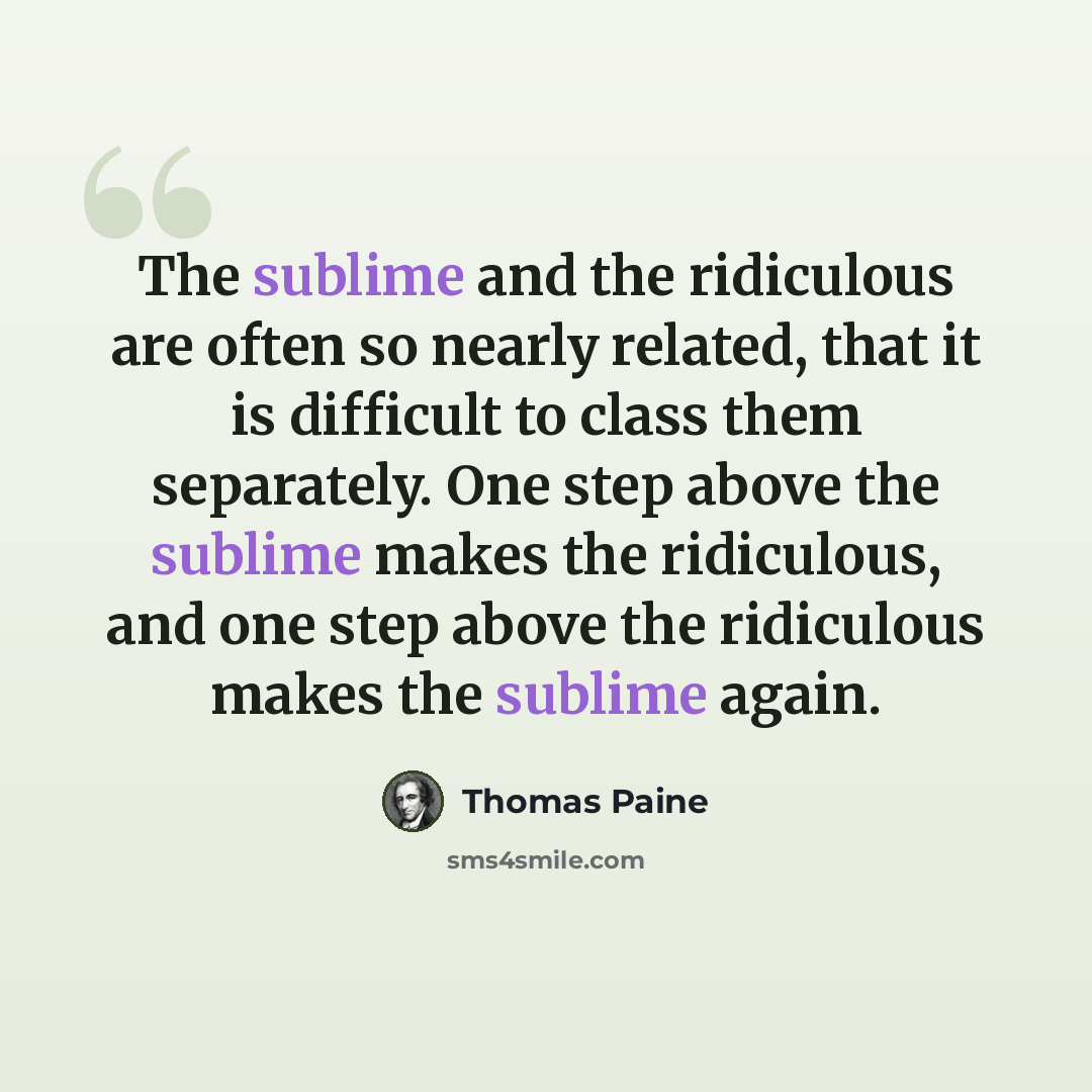 “The sublime and the ridiculous are often so nearly related, that it is difficult to class them separately. One step above the sublime makes the ridiculous, and one step above the ridiculous makes the sublime again.” quote by Thomas Paine