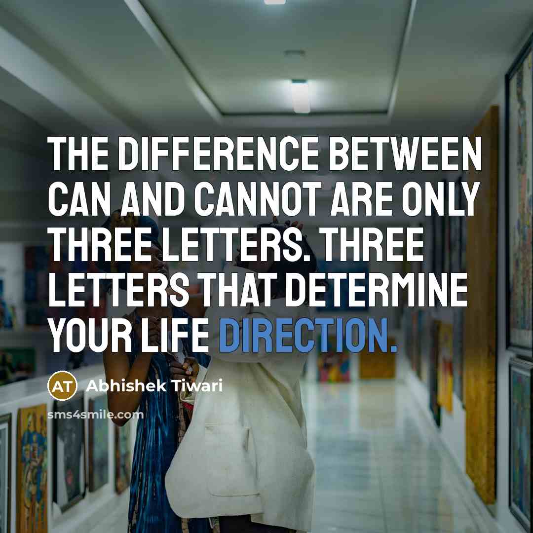 “The difference between CAN and CANNOT are only three letters. Three letters that determine your life direction.” quote by Abhishek Tiwari