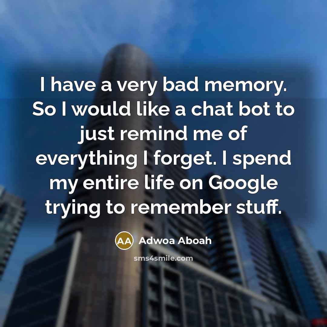 “I have a very bad memory. So I would like a chat bot to just remind me of everything I forget. I spend my entire life on Google trying to remember stuff.” quote by Adwoa Aboah