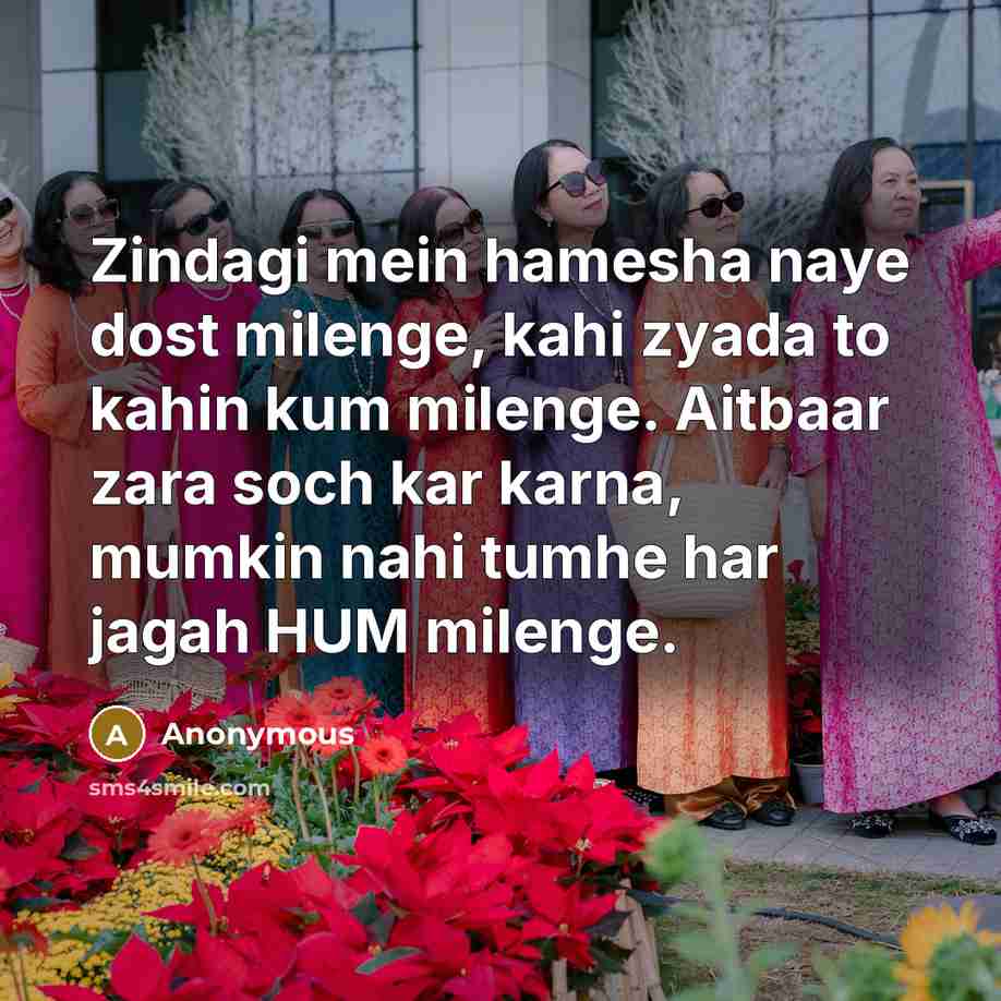 “Zindagi mein hamesha naye dost milenge, kahi zyada to kahin kum milenge. Aitbaar zara soch kar karna, mumkin nahi tumhe har jagah HUM milenge.” quote by Anonymous