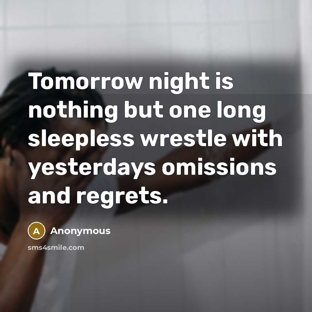 “Tomorrow night is nothing but one long sleepless wrestle with yesterdays omissions and regrets.” quote by Anonymous
