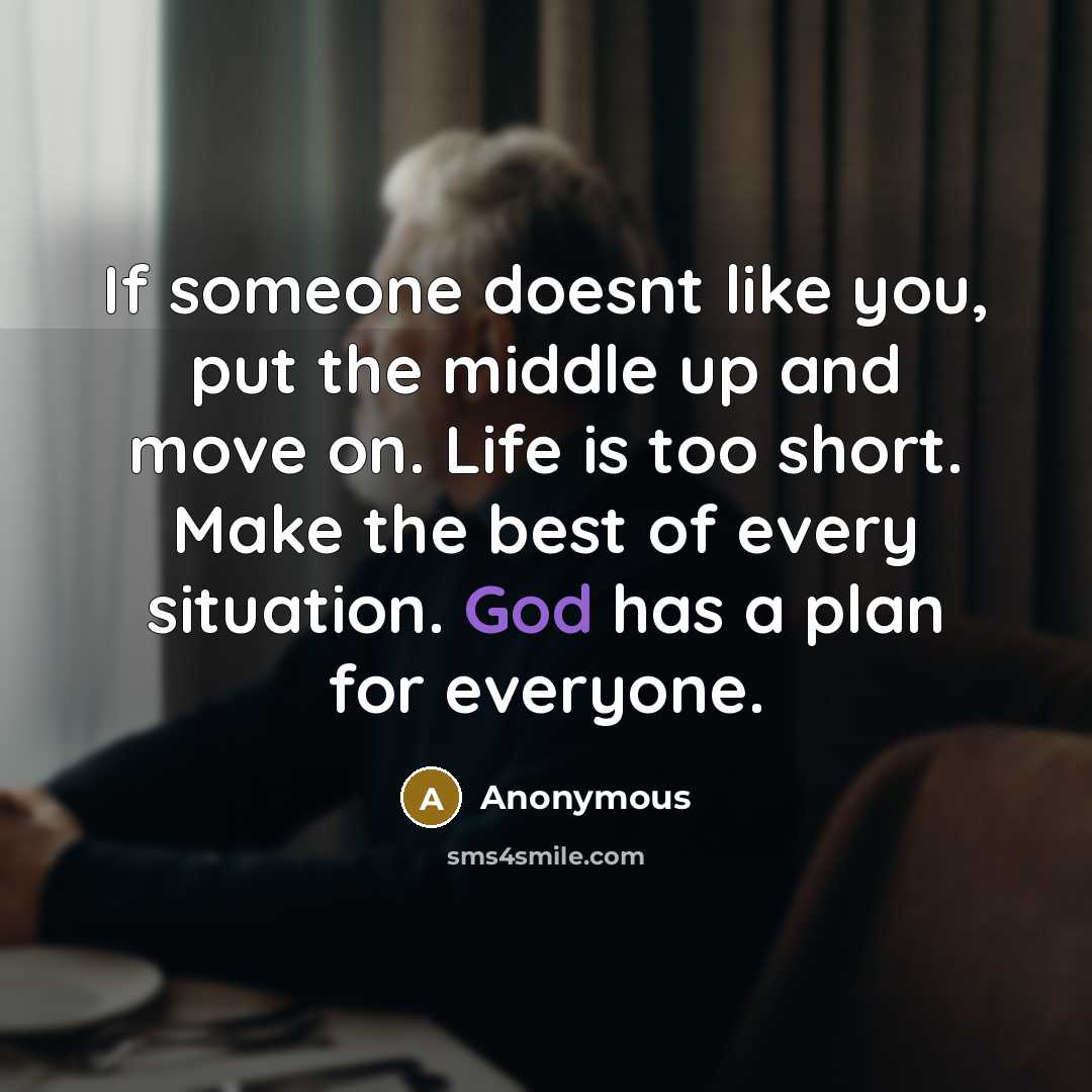 “If someone doesnt like you, put the middle up and move on. Life is too short. Make the best of every situation. God has a plan for everyone.” quote by Anonymous