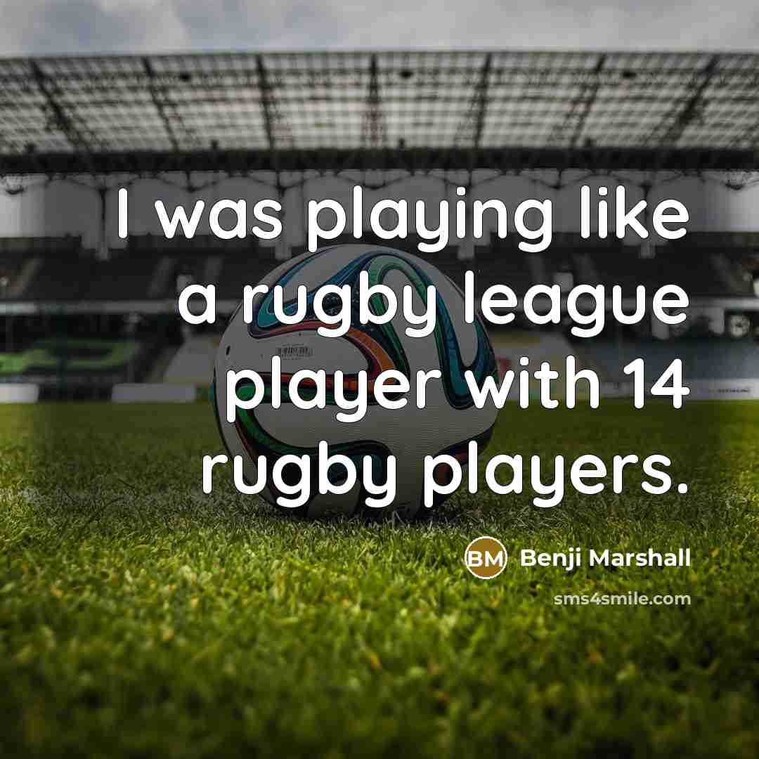 “I was playing like a rugby league player with 14 rugby players.” quote by Benji Marshall