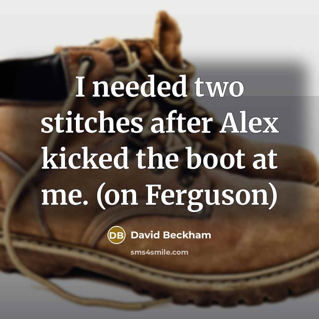 “I needed two stitches after Alex kicked the boot at me. (on Ferguson)” quote by David Beckham