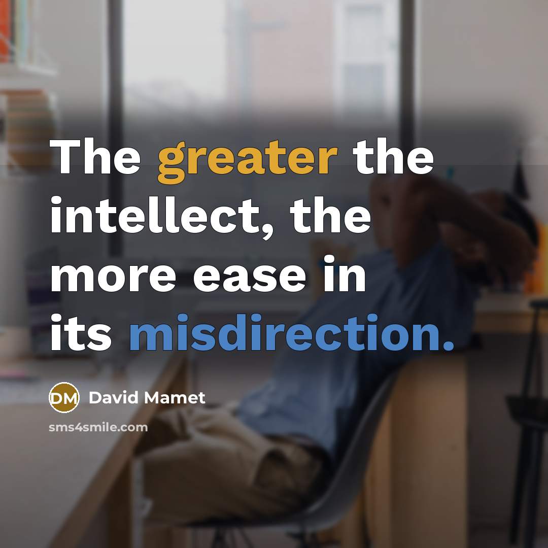 “The greater the intellect, the more ease in its misdirection.” quote by David Mamet