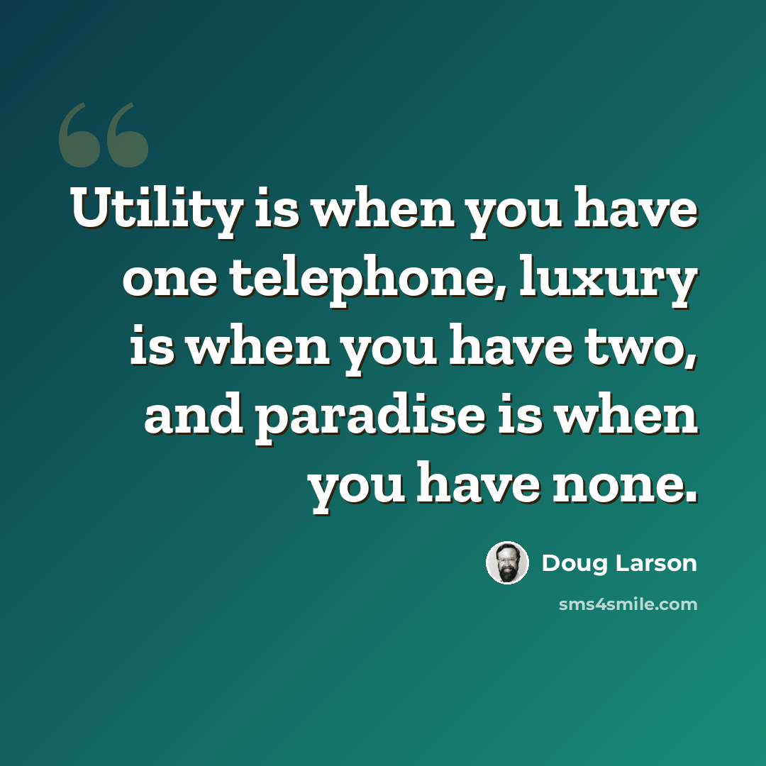 “Utility is when you have one telephone, luxury is when you have two, and paradise is when you have none.” quote by Doug Larson