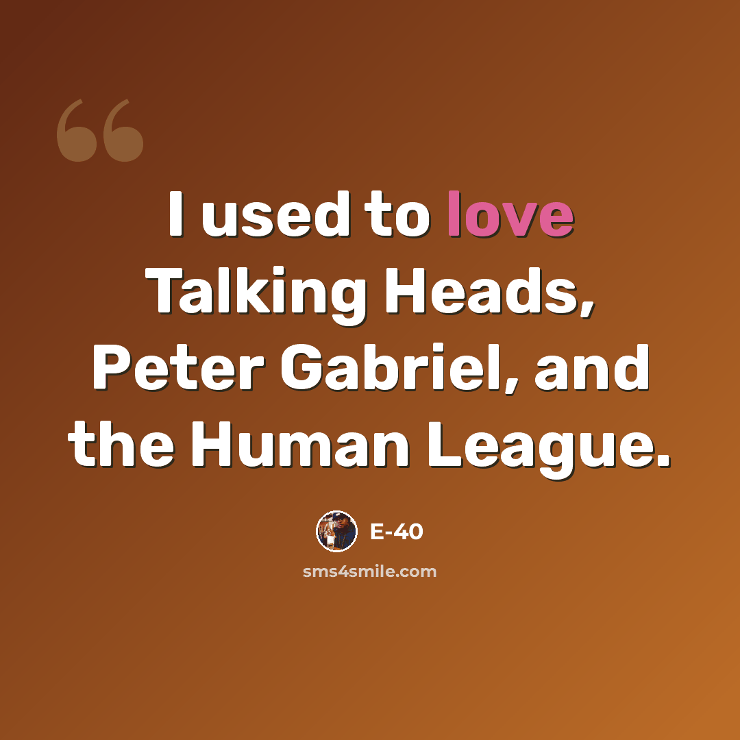 “I used to love Talking Heads, Peter Gabriel, and the Human League.” quote by E-40