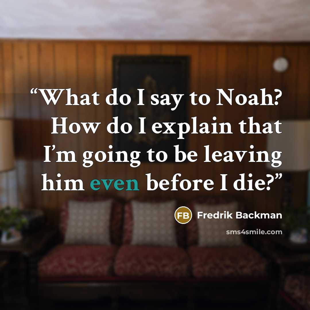 “What do I say to Noah? How do I explain that I’m going to be leaving him even before I die?” quote by Fredrik Backman