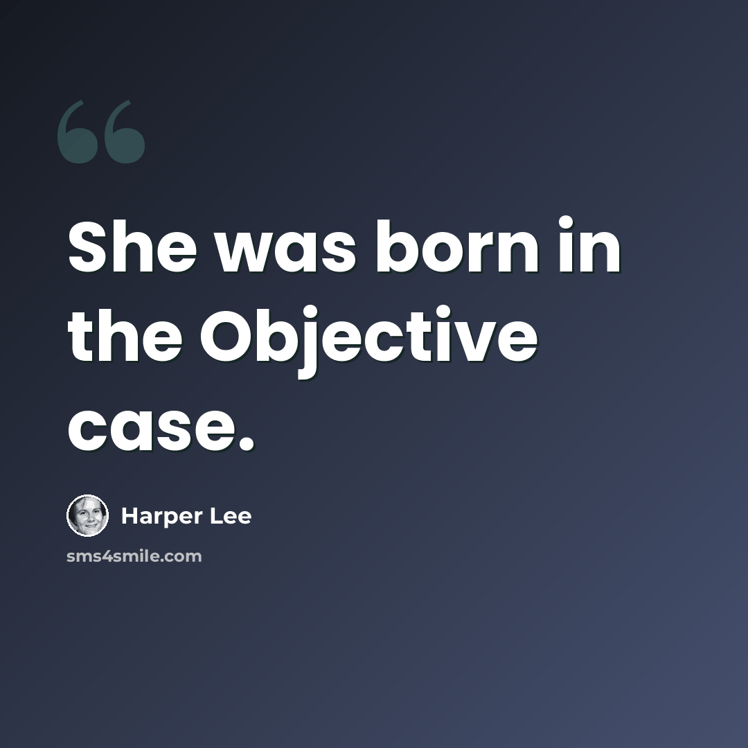 “She was born in the Objective case.” quote by Harper Lee