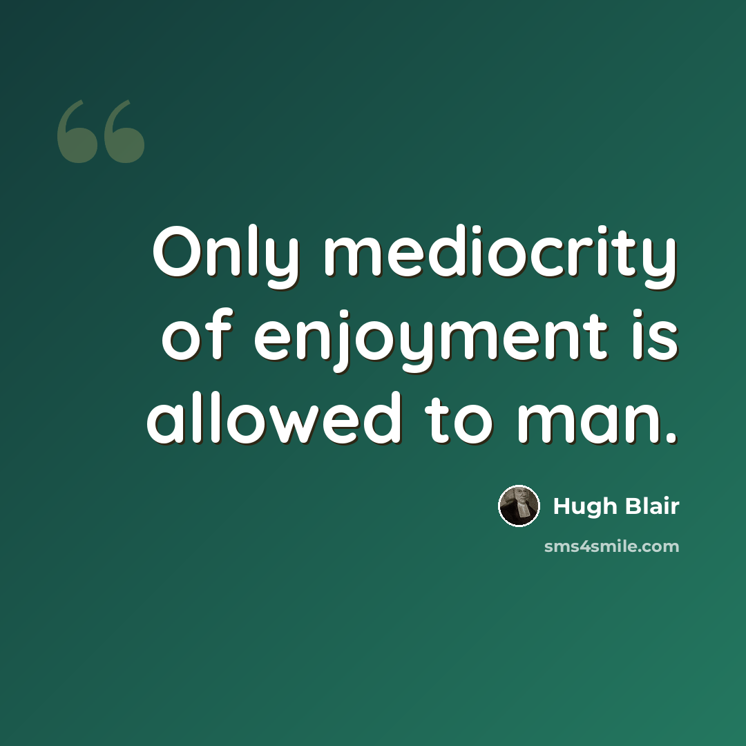 “Only mediocrity of enjoyment is allowed to man.” quote by Hugh Blair