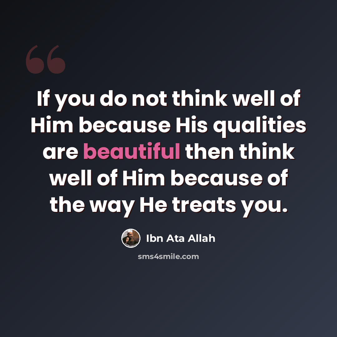 “If you do not think well of Him because His qualities are beautiful then think well of Him because of the way He treats you.” quote by Ibn Ata Allah