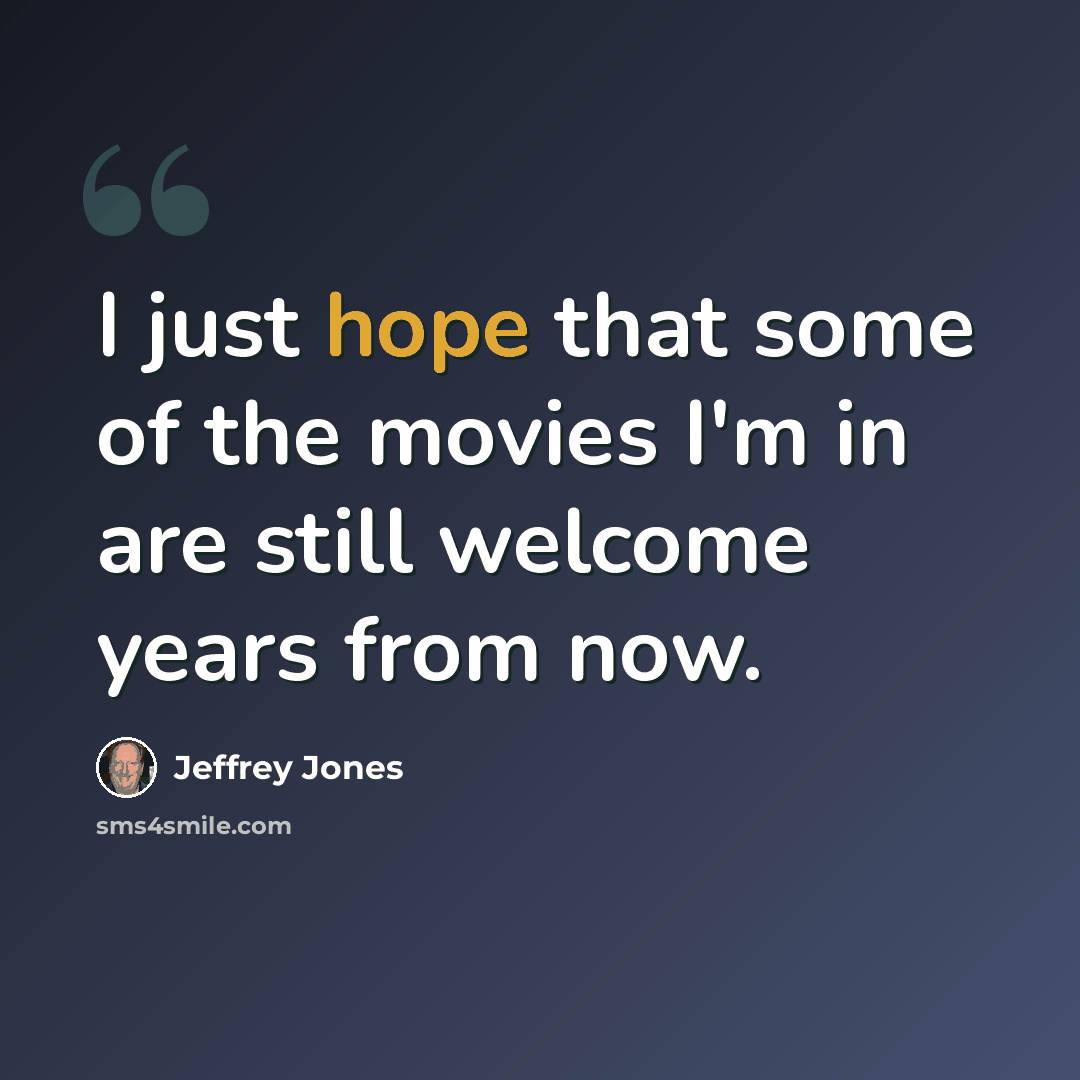 “I just hope that some of the movies I'm in are still welcome years from now.” quote by Jeffrey Jones