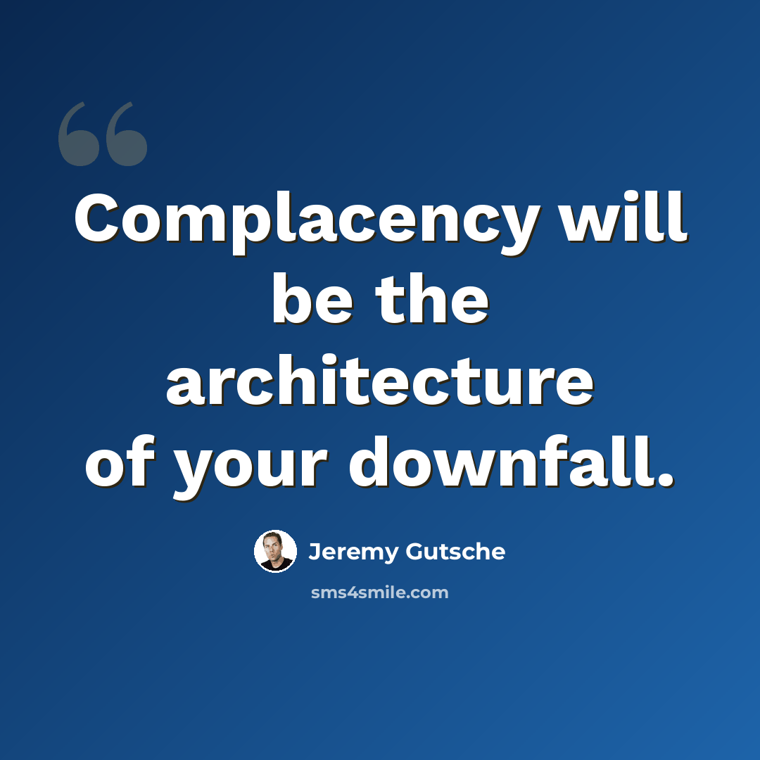 “Complacency will be the architecture of your downfall.” quote by Jeremy Gutsche