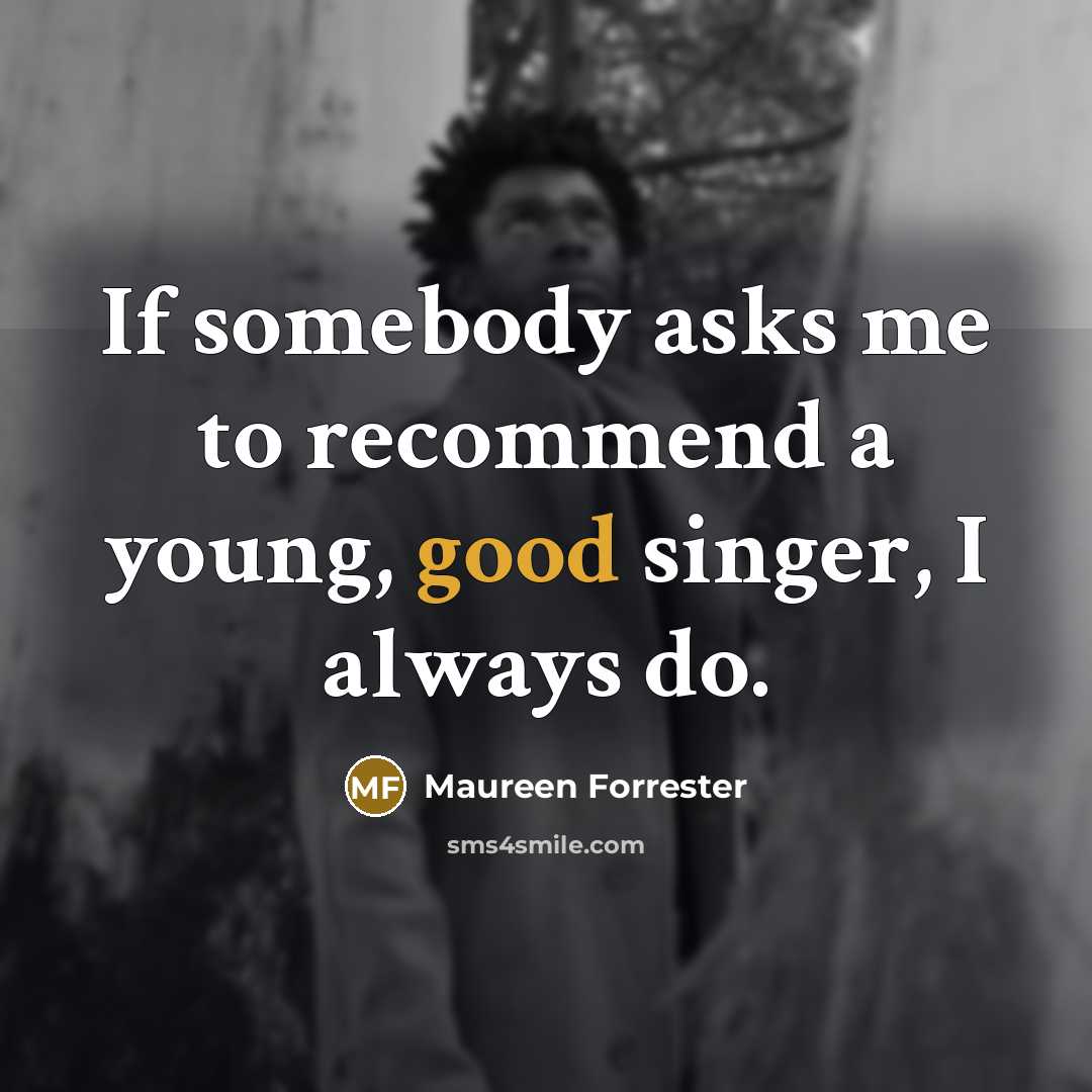 “If somebody asks me to recommend a young, good singer, I always do.” quote by Maureen Forrester