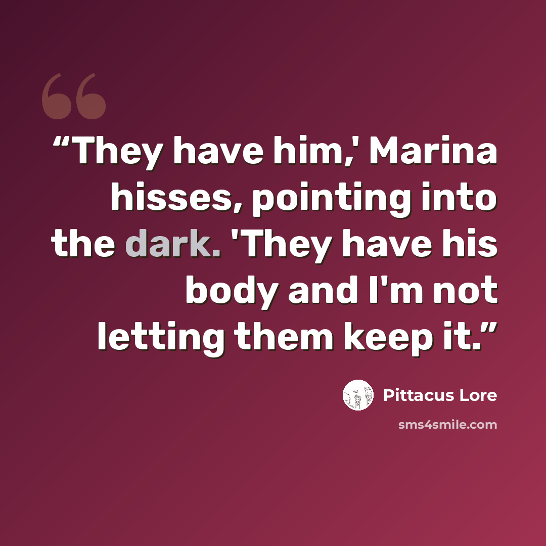 “They have him,' Marina hisses, pointing into the dark. 'They have his body and I'm not letting them keep it.” quote by Pittacus Lore