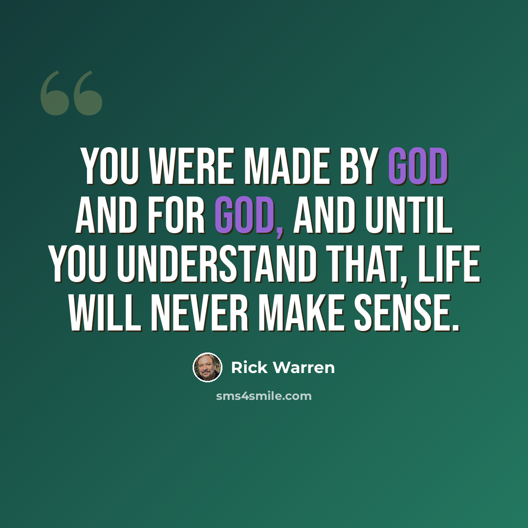 “You were made by God and for God, and until you understand that, life will never make sense.” quote by Rick Warren