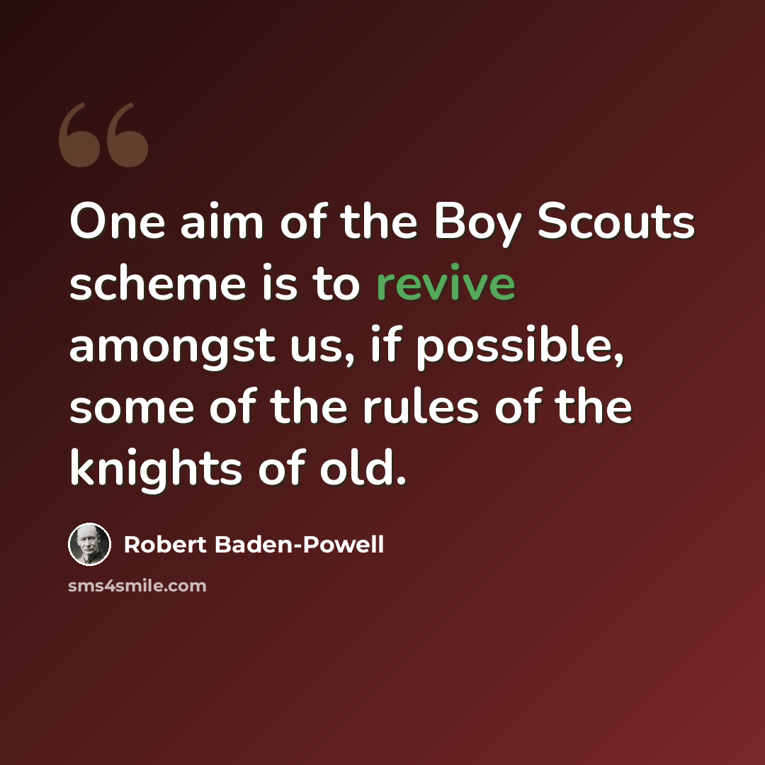 “One aim of the Boy Scouts scheme is to revive amongst us, if possible, some of the rules of the knights of old.” quote by Robert Baden-Powell