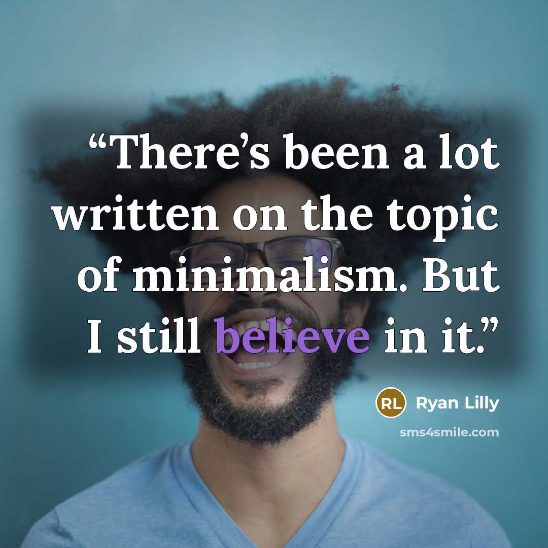 “There’s been a lot written on the topic of minimalism. But I still believe in it.” quote by Ryan Lilly