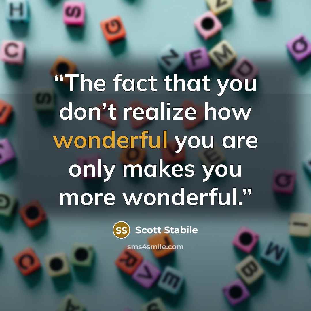 “The fact that you don’t realize how wonderful you are only makes you more wonderful.” quote by Scott Stabile