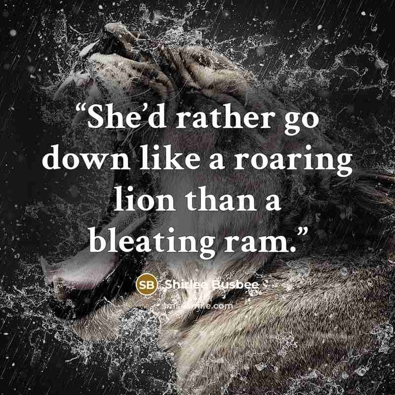 “She’d rather go down like a roaring lion than a bleating ram.” quote by Shirlee Busbee