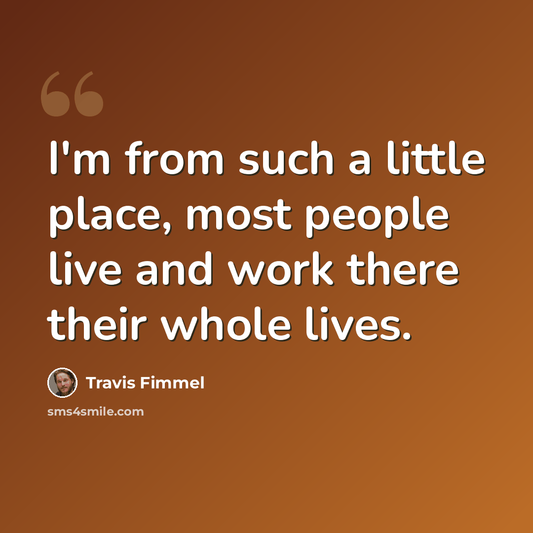 “I'm from such a little place, most people live and work there their whole lives.” quote by Travis Fimmel