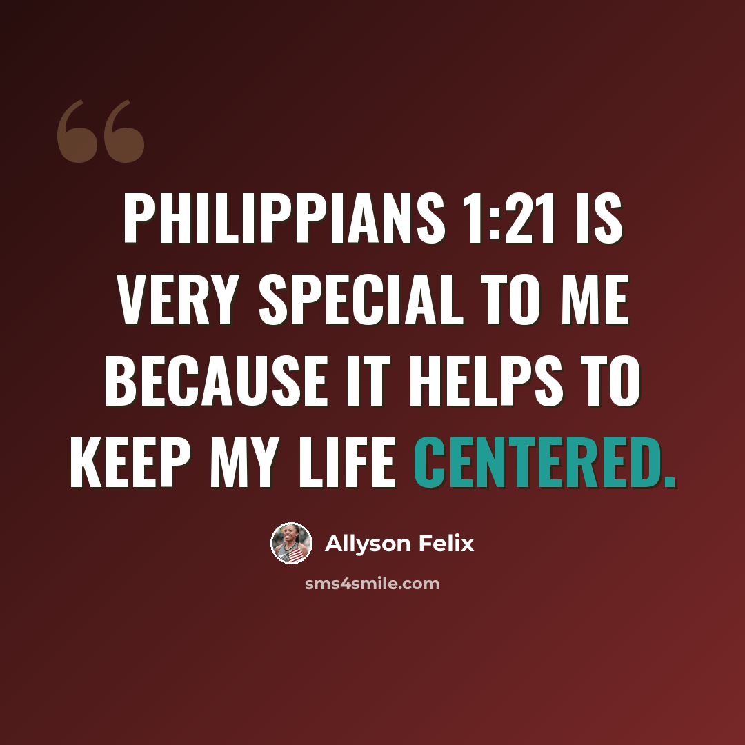 “Philippians 1:21 is very special to me because it helps to keep my life centered.” quote by Allyson Felix