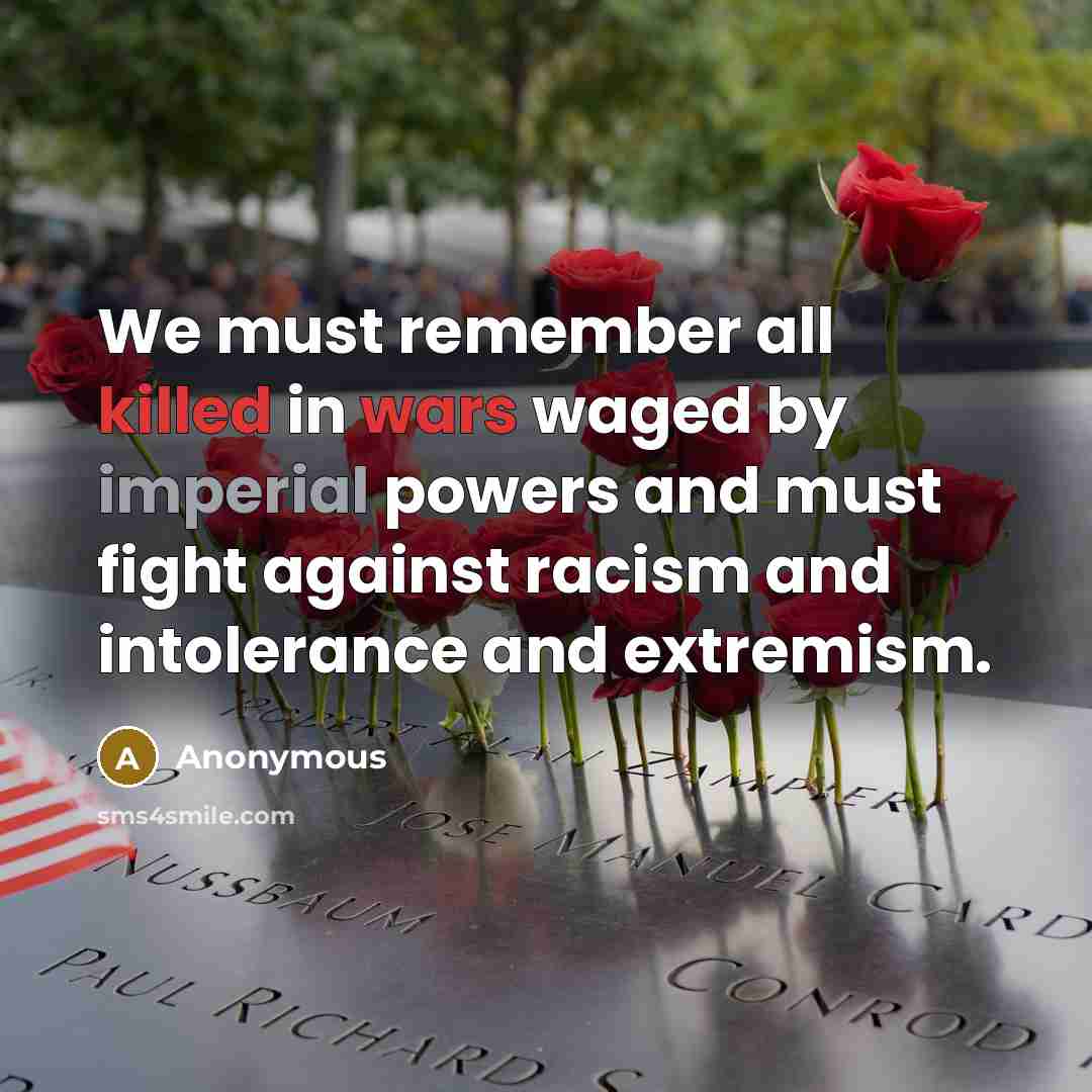 “We must remember all killed in wars waged by imperial powers and must fight against racism and intolerance and extremism.” quote by Anonymous