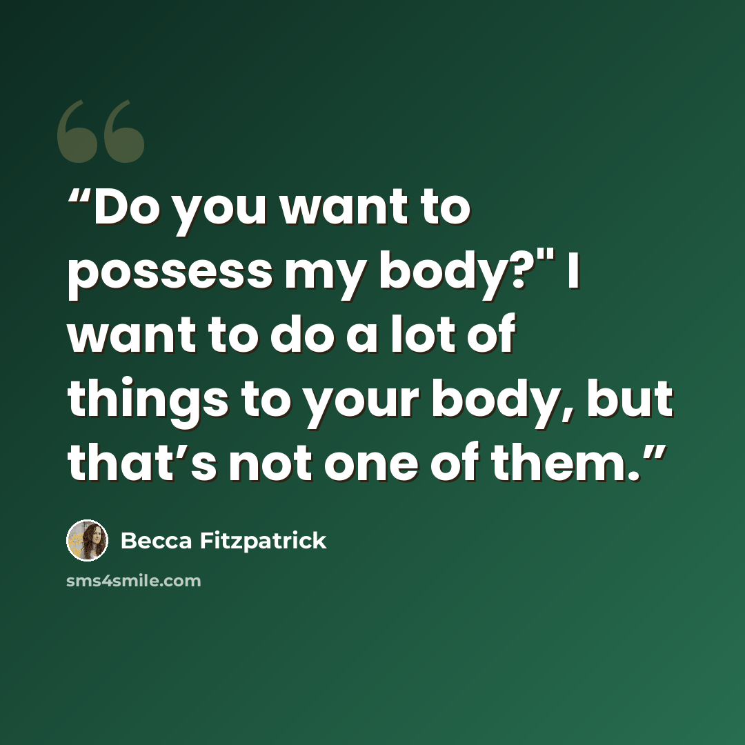 “Do you want to possess my body?" I want to do a lot of things to your body, but that’s not one of them.” quote by Becca Fitzpatrick