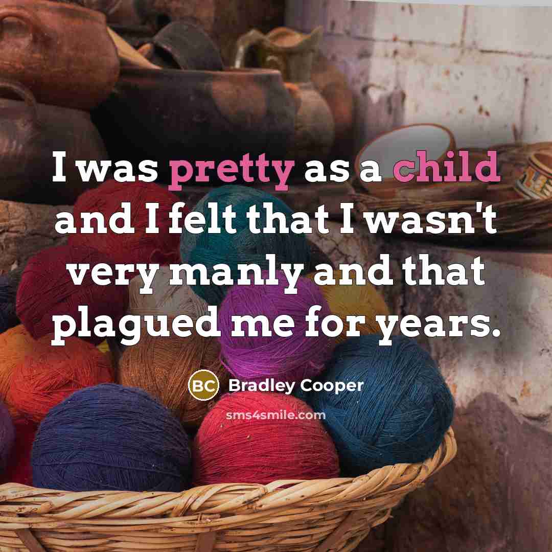 “I was pretty as a child and I felt that I wasn't very manly and that plagued me for years.” quote by Bradley Cooper