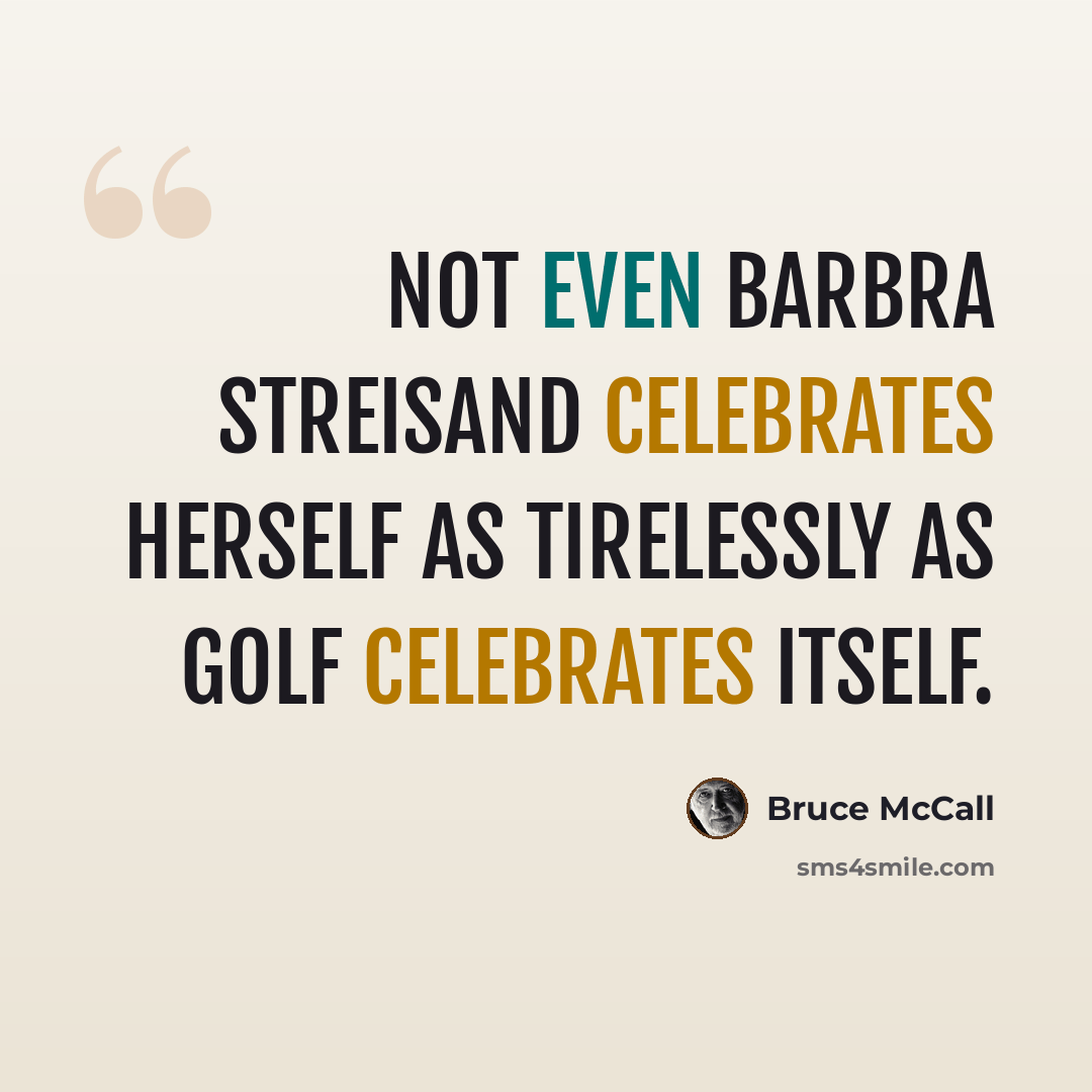 “Not even Barbra Streisand celebrates herself as tirelessly as golf celebrates itself.” quote by Bruce McCall