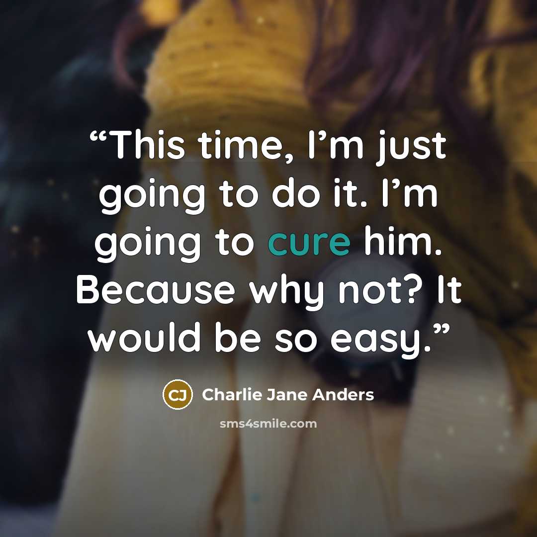 “This time, I’m just going to do it. I’m going to cure him. Because why not? It would be so easy.” quote by Charlie Jane Anders