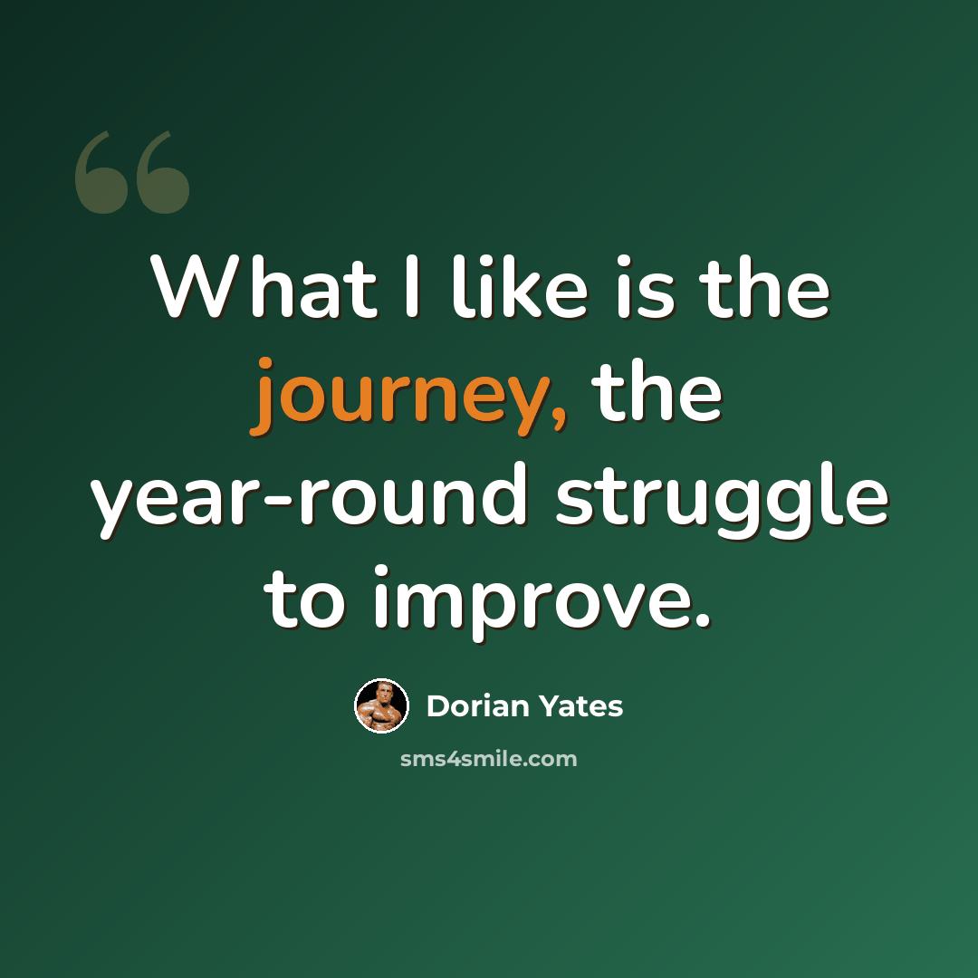 “What I like is the journey, the year-round struggle to improve.” quote by Dorian Yates