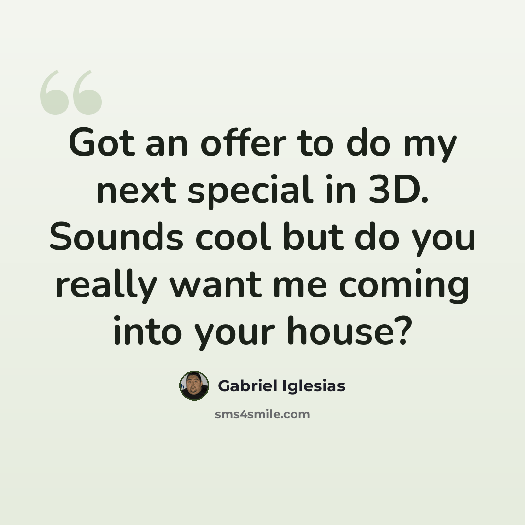 “Got an offer to do my next special in 3D. Sounds cool but do you really want me coming into your house?” quote by Gabriel Iglesias