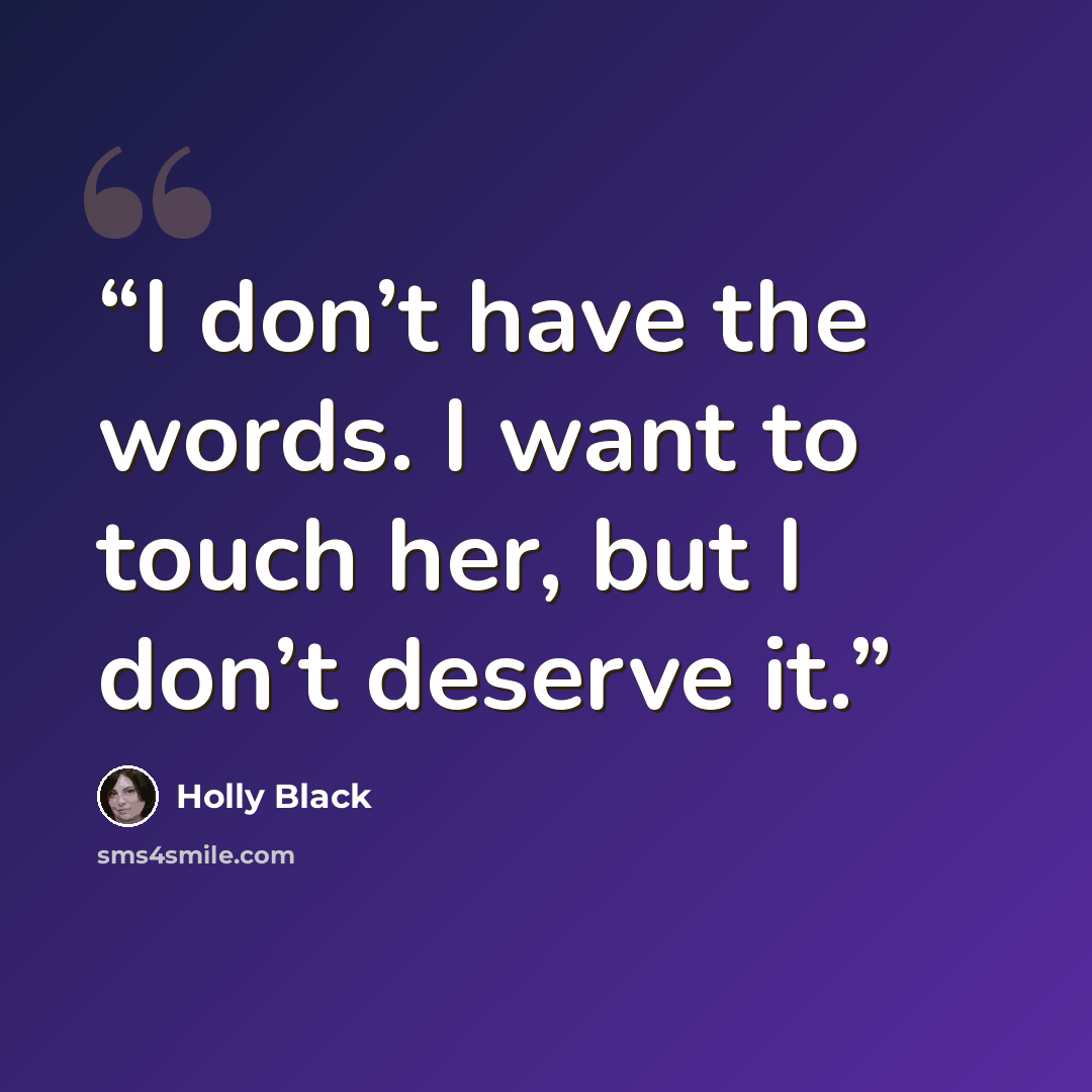 “I don’t have the words. I want to touch her, but I don’t deserve it.” quote by Holly Black