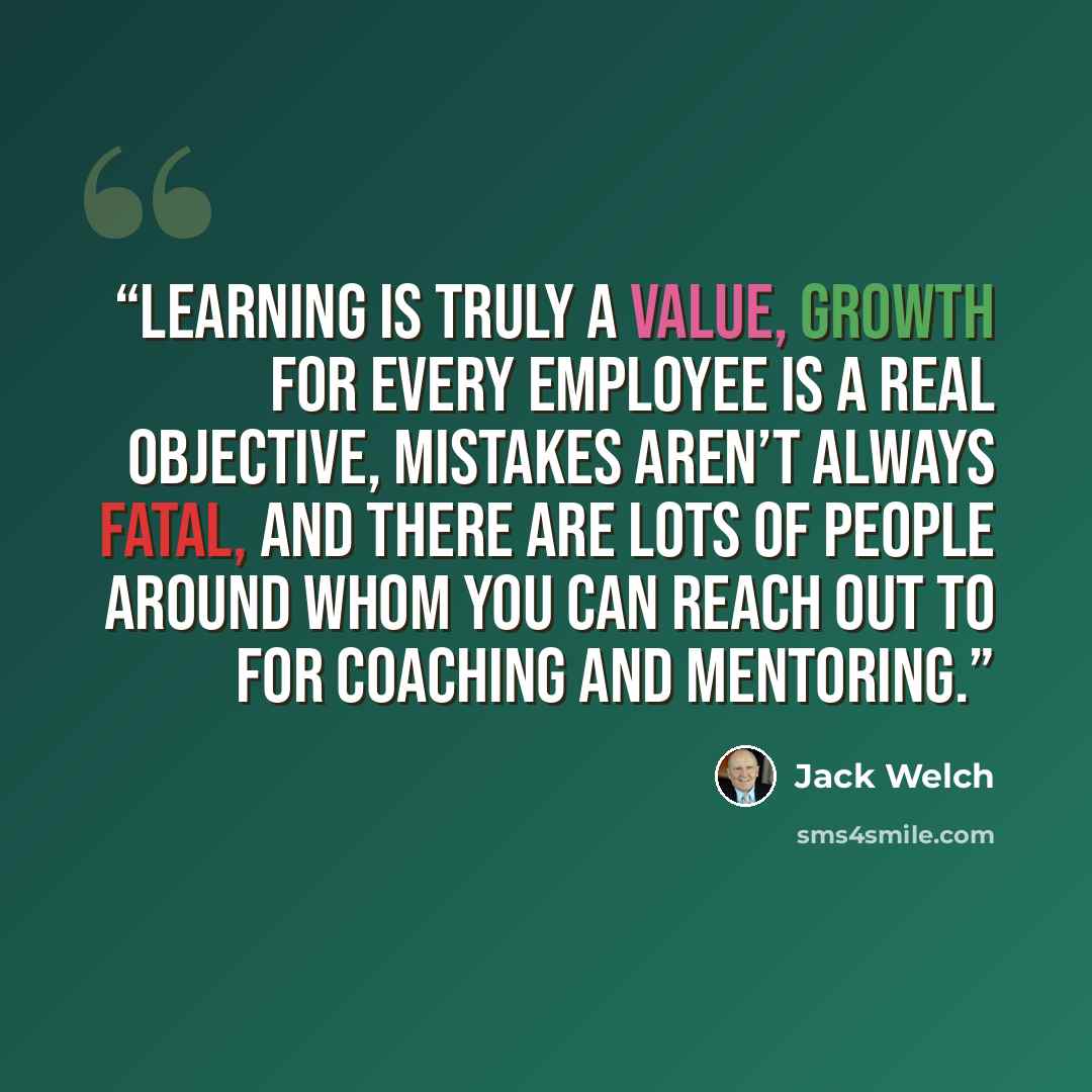 “learning is truly a value, growth for every employee is a real objective, mistakes aren’t always fatal, and there are lots of people around whom you can reach out to for coaching and mentoring.” quote by Jack Welch