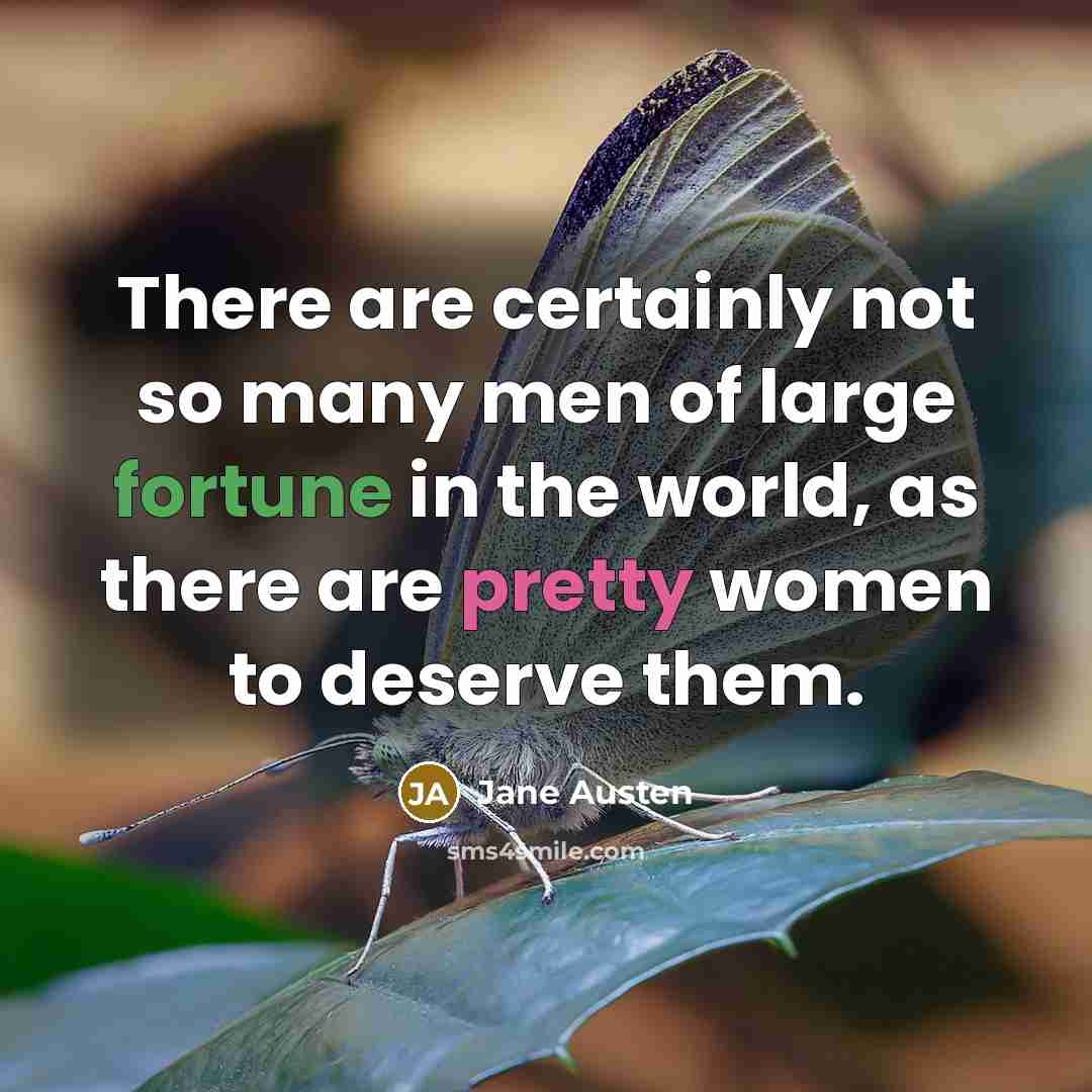 “There are certainly not so many men of large fortune in the world, as there are pretty women to deserve them.” quote by Jane Austen