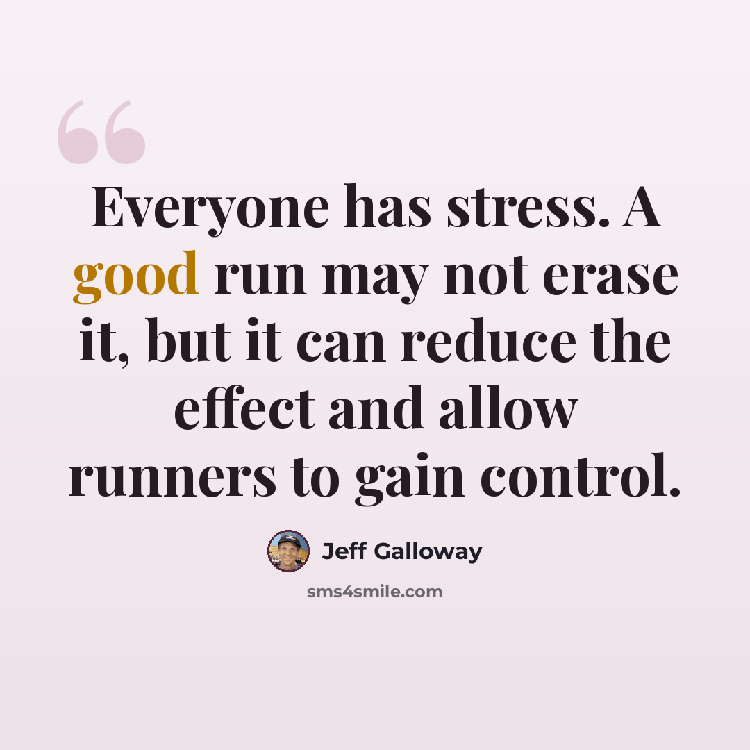 “Everyone has stress. A good run may not erase it, but it can reduce the effect and allow runners to gain control.” quote by Jeff Galloway
