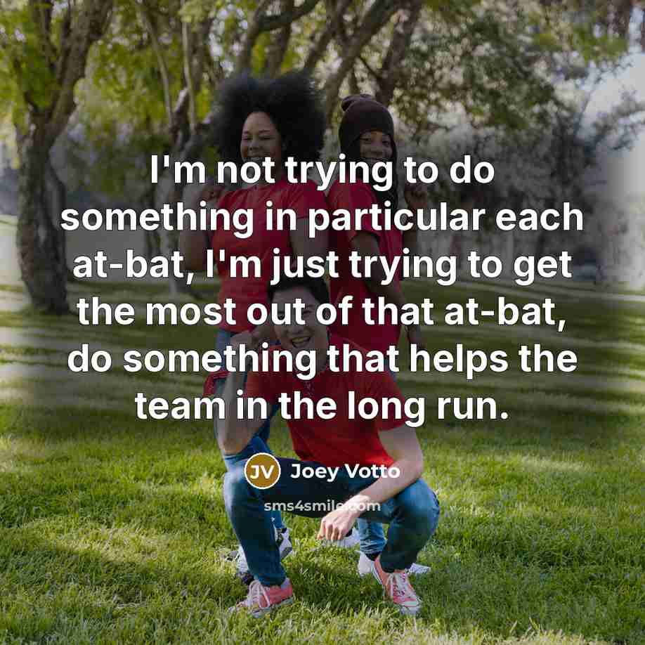 “I'm not trying to do something in particular each at-bat, I'm just trying to get the most out of that at-bat, do something that helps the team in the long run.” quote by Joey Votto