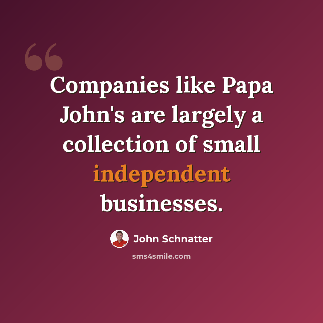 “Companies like Papa John's are largely a collection of small independent businesses.” quote by John Schnatter