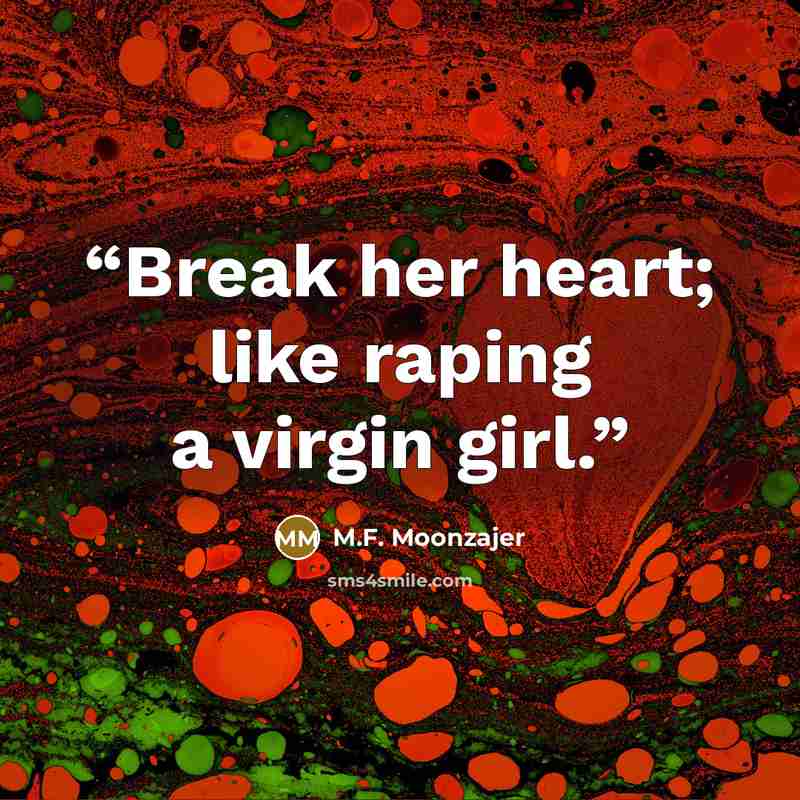“Break her heart; like raping a virgin girl.” quote by M.F. Moonzajer
