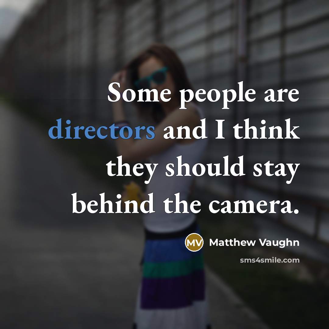“Some people are directors and I think they should stay behind the camera.” quote by Matthew Vaughn