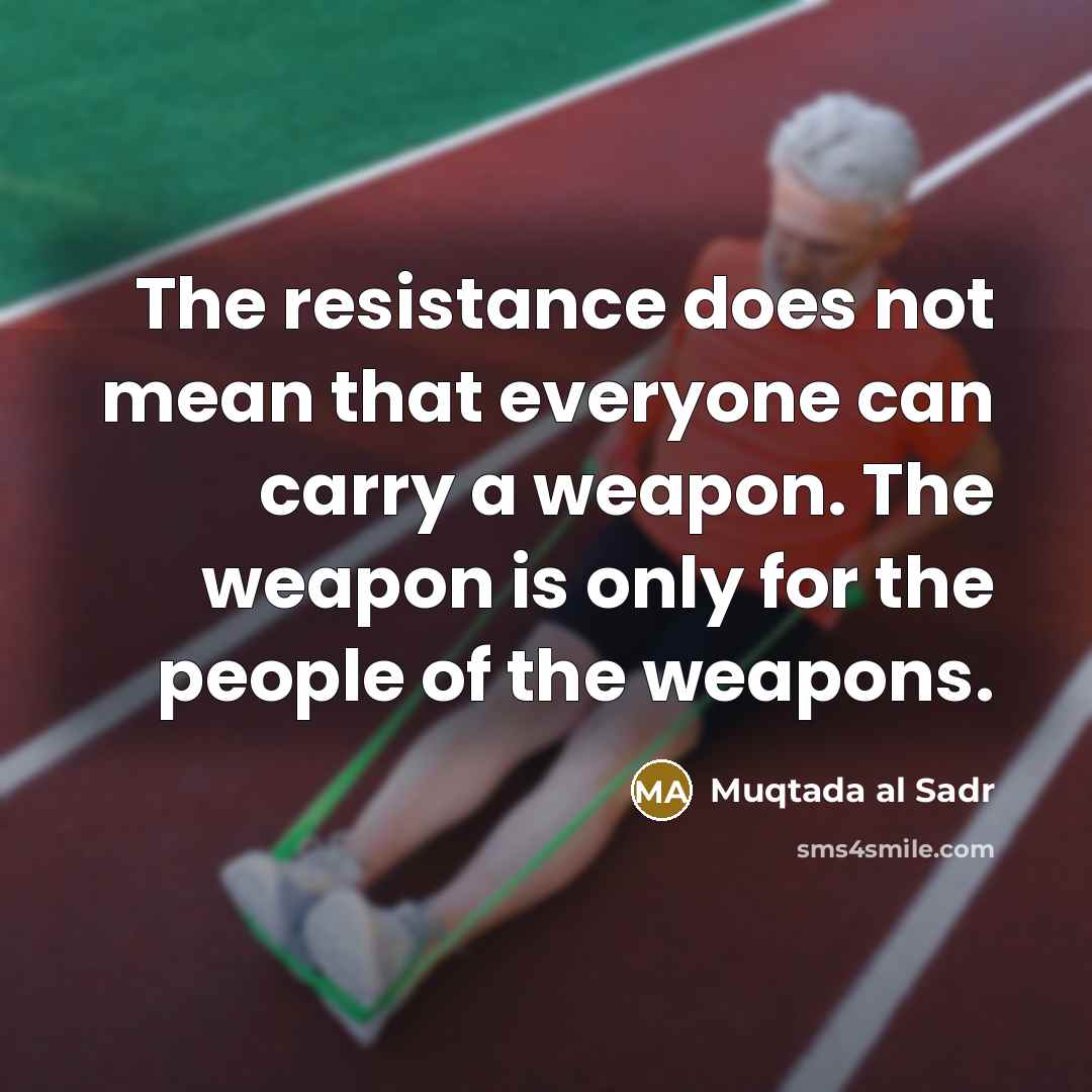 “The resistance does not mean that everyone can carry a weapon. The weapon is only for the people of the weapons.” quote by Muqtada al Sadr