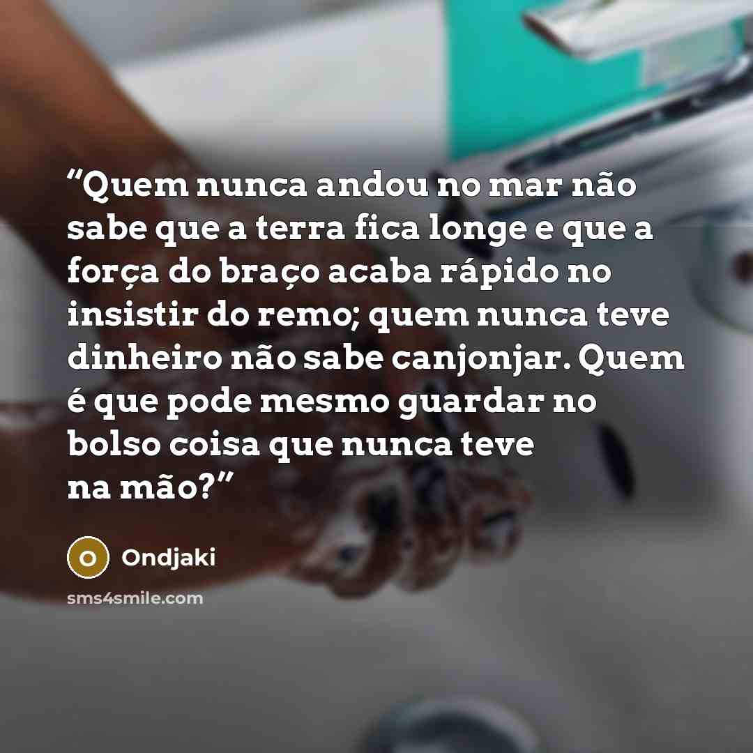 “Quem nunca andou no mar não sabe que a terra fica longe e que a força do braço acaba rápido no insistir do remo; quem nunca teve dinheiro não sabe canjonjar. Quem é que pode mesmo guardar no bolso coisa que nunca teve na mão?” quote by Ondjaki